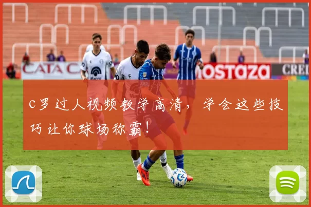 c罗过人视频教学高清，学会这些技巧让你球场称霸！