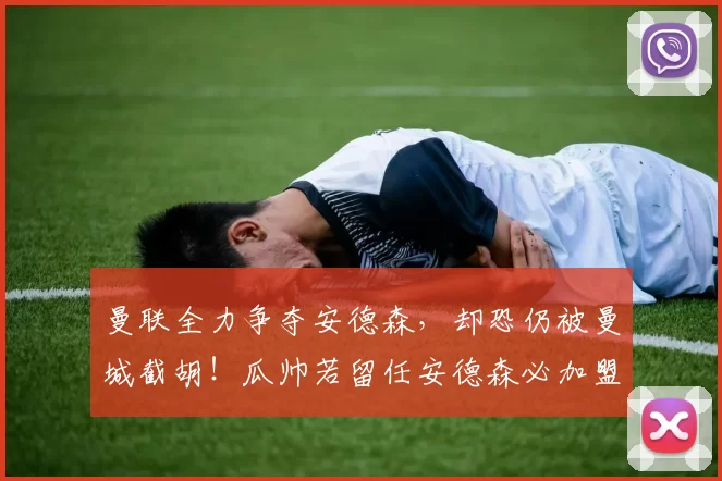 曼联全力争夺安德森，却恐仍被曼城截胡！瓜帅若留任安德森必加盟