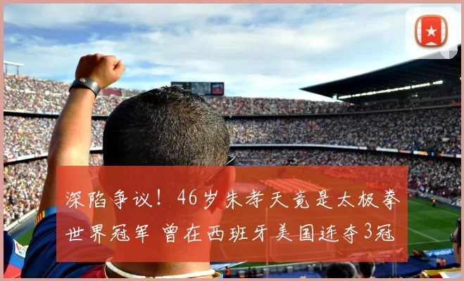 深陷争议！46岁朱孝天竟是太极拳世界冠军 曾在西班牙美国连夺3冠