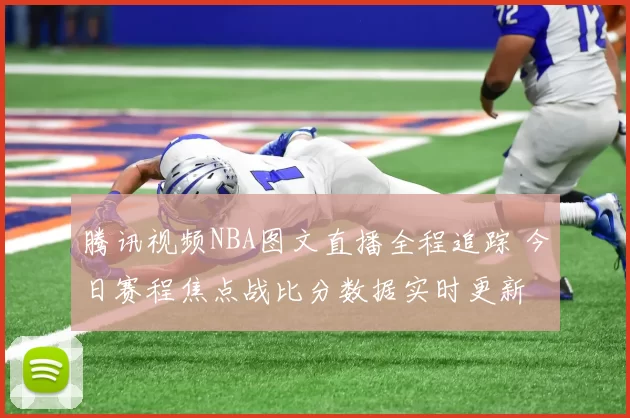 腾讯视频NBA图文直播全程追踪 今日赛程焦点战比分数据实时更新