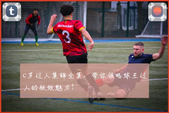 c罗过人集锦全集，带你领略球王过人的极致魅力！