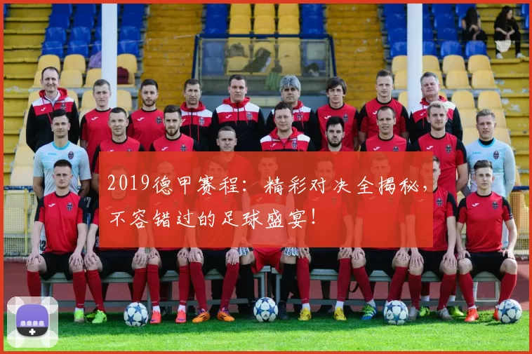 2019德甲赛程：精彩对决全揭秘，不容错过的足球盛宴！