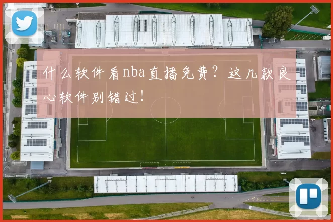什么软件看nba直播免费?这几款良心软件别错过!