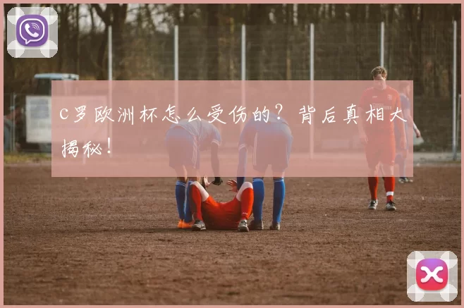 c罗欧洲杯怎么受伤的？背后真相大揭秘！