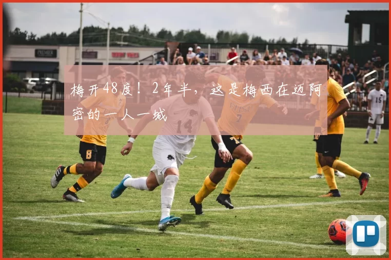 梅开48度！2年半，这是梅西在迈阿密的一人一城