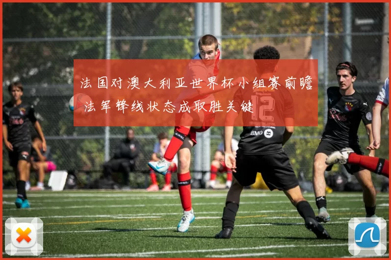 法国对澳大利亚世界杯小组赛前瞻 法军锋线状态成取胜关键