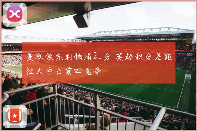 曼联领先利物浦21分 英超积分差距拉大冲击前四竞争