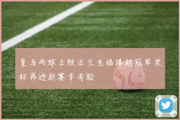 皇马两球击败法兰克福捧起冠军奖杯再迎新赛季考验