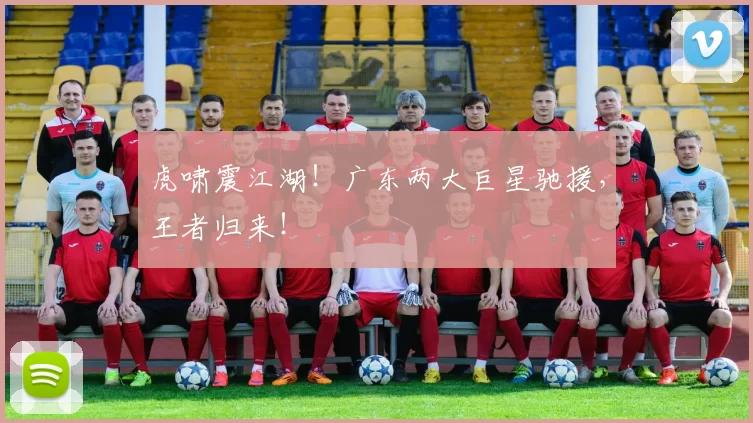虎啸震江湖！广东两大巨星驰援，王者归来！