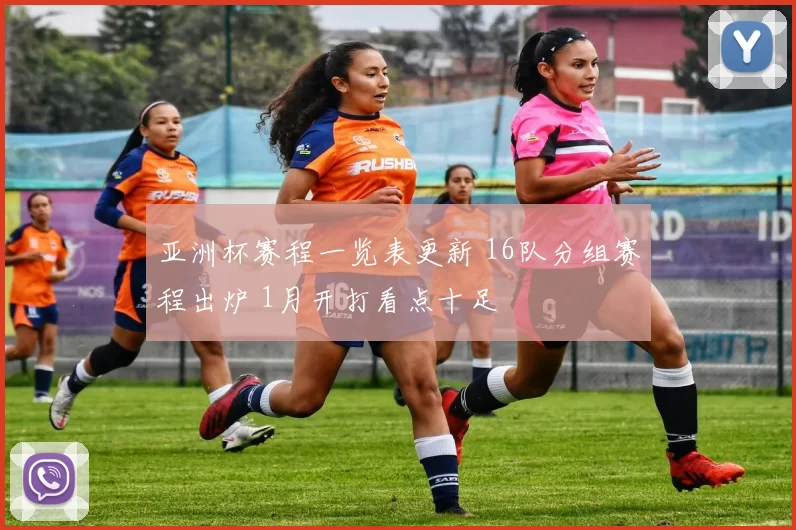 亚洲杯赛程一览表更新 16队分组赛程出炉 1月开打看点十足