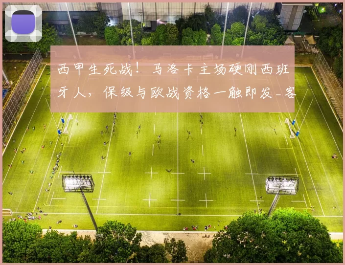 西甲生死战！马洛卡主场硬刚西班牙人，保级与欧战资格一触即发_客场_穆里奇_状态