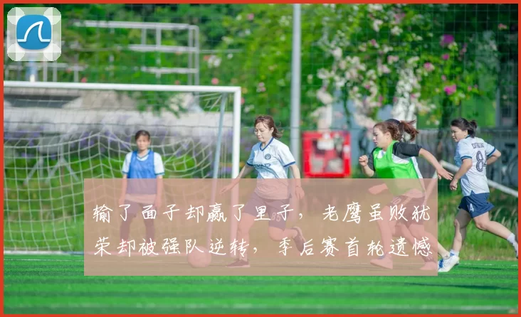 输了面子却赢了里子，老鹰虽败犹荣却被强队逆转，季后赛首轮遗憾却不无启示_比赛_布伦森_1