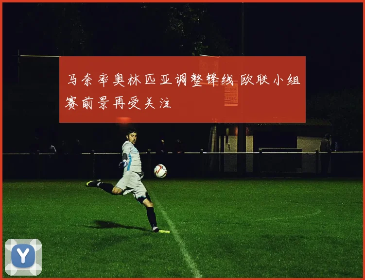 马奈率奥林匹亚调整锋线 欧联小组赛前景再受关注