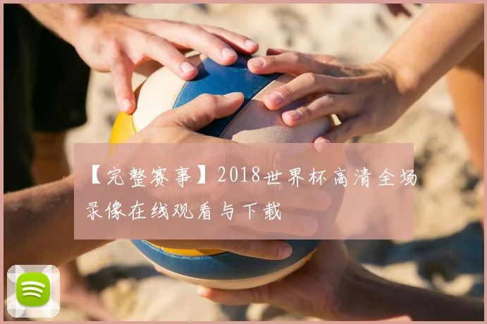 【完整赛事】2018世界杯高清全场录像在线观看与下载