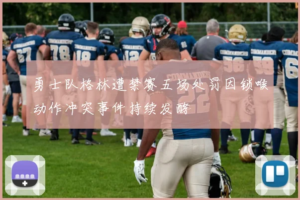 勇士队格林遭禁赛五场处罚因锁喉动作冲突事件持续发酵