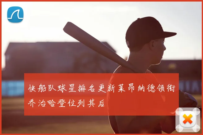 快船队球星排名更新莱昂纳德领衔乔治哈登位列其后