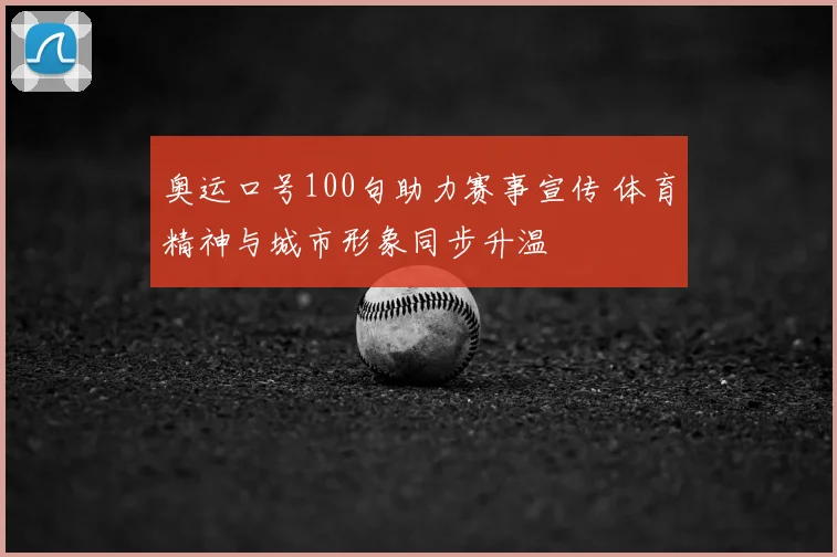 奥运口号100句助力赛事宣传 体育精神与城市形象同步升温