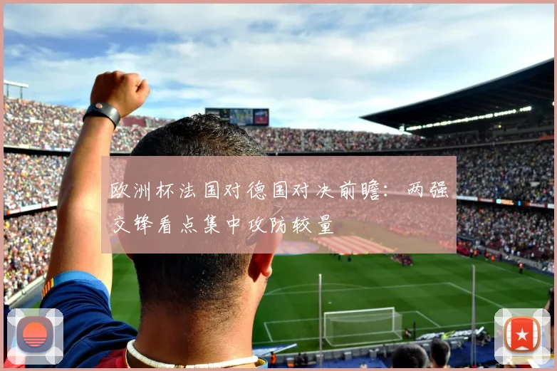 欧洲杯法国对德国对决前瞻:两强交锋看点集中攻防较量