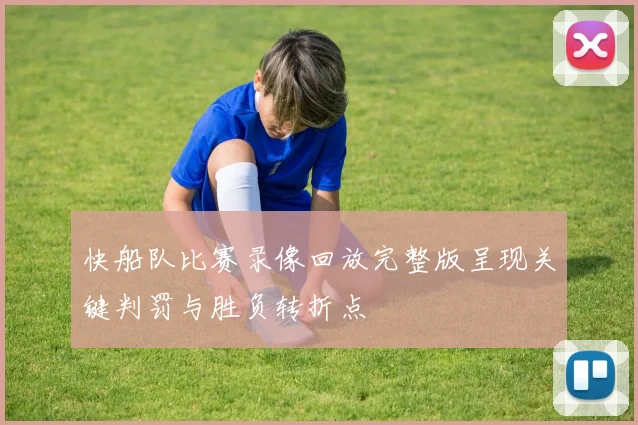 快船队比赛录像回放完整版呈现关键判罚与胜负转折点
