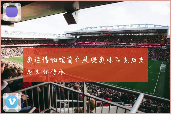奥运博物馆简介展现奥林匹克历史与文化传承