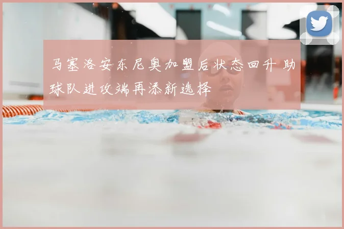 马塞洛安东尼奥加盟后状态回升 助球队进攻端再添新选择