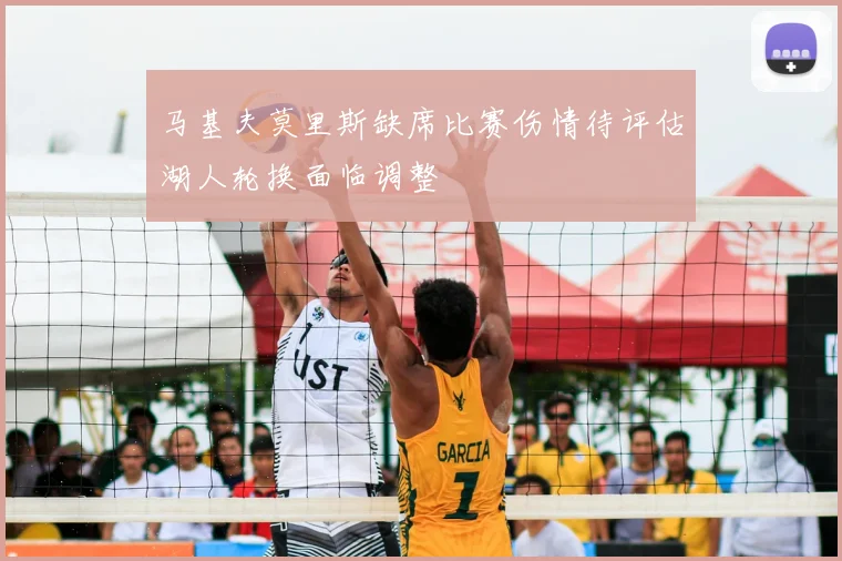 马基夫莫里斯缺席比赛伤情待评估湖人轮换面临调整