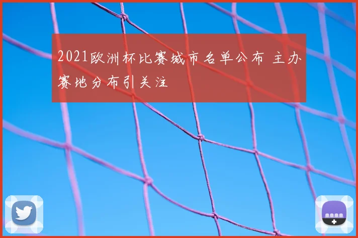 2021欧洲杯比赛城市名单公布 主办赛地分布引关注